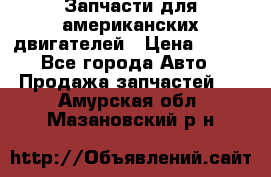 Запчасти для американских двигателей › Цена ­ 999 - Все города Авто » Продажа запчастей   . Амурская обл.,Мазановский р-н